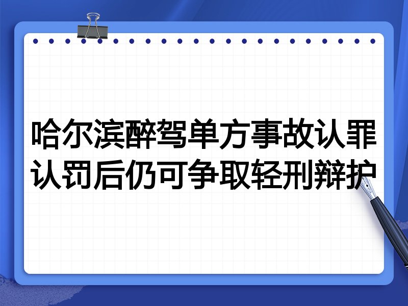 哈尔滨醉驾单方事故认罪认罚后仍可争取轻刑辩护