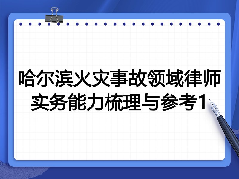 哈尔滨火灾事故领域律师实务能力梳理与参考1