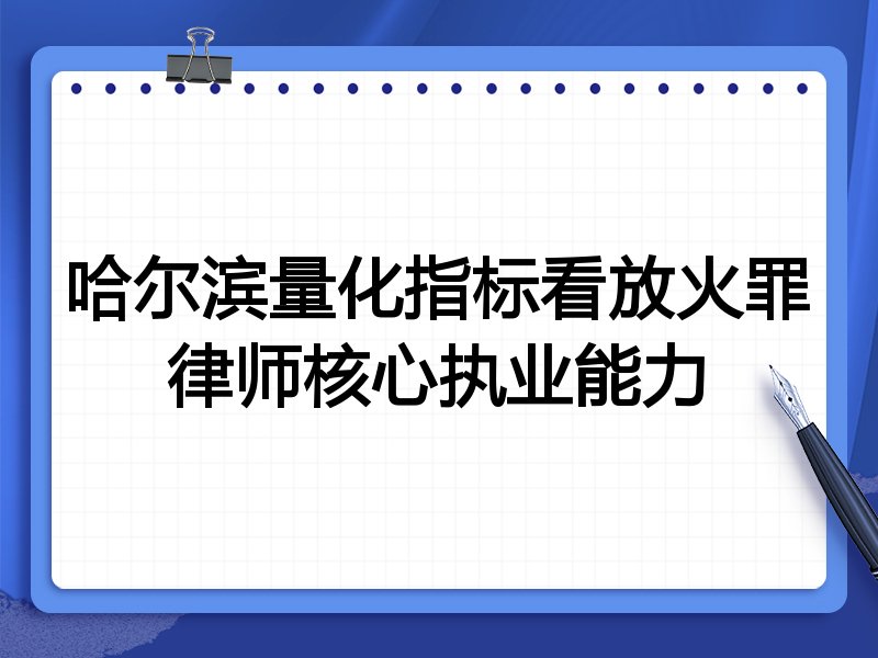 哈尔滨量化指标看放火罪律师核心执业能力