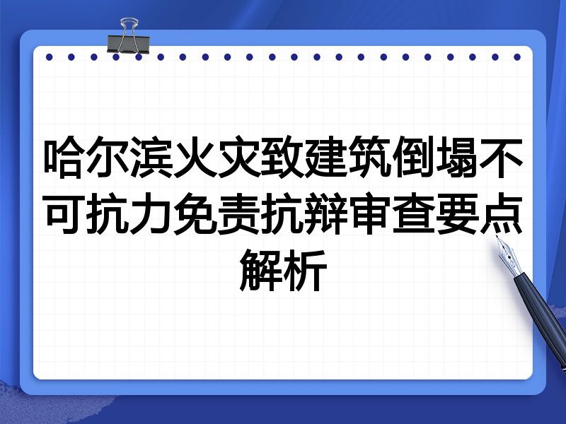 哈尔滨火灾致建筑倒塌不可抗力免责抗辩审查要点解析