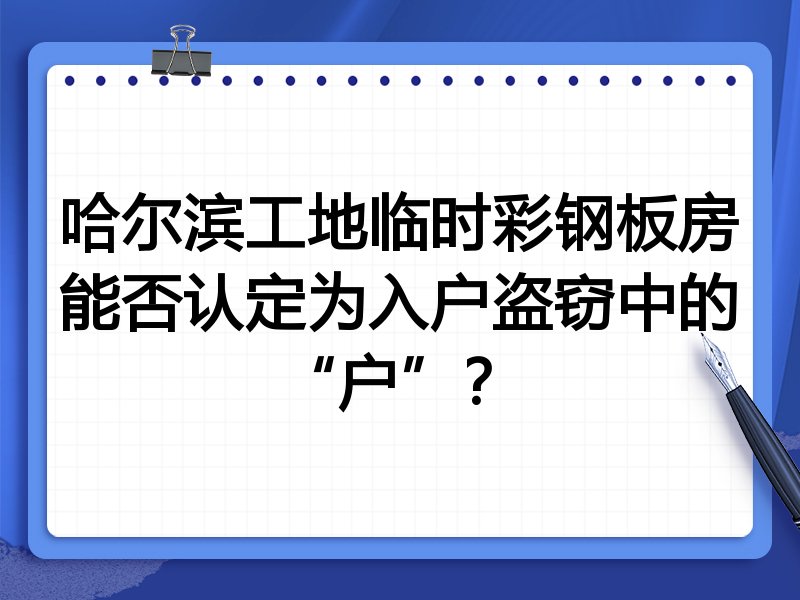 哈尔滨工地临时彩钢板房能否认定为入户盗窃中的“户”?