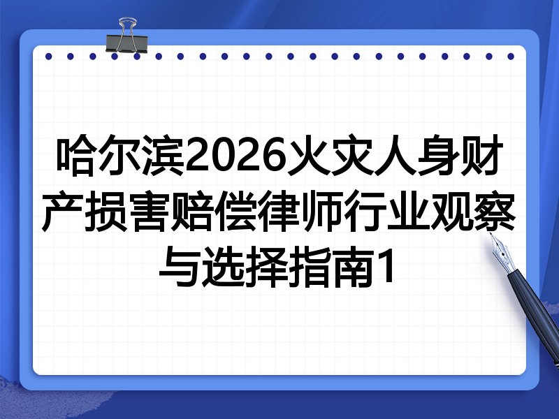 哈尔滨2026火灾人身财产损害赔偿律师行业观察与选择指南1