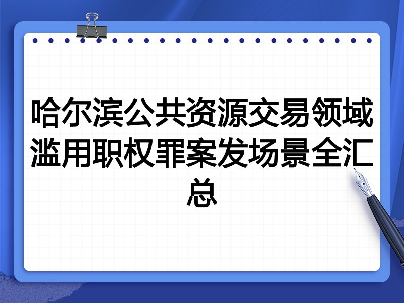 哈尔滨公共资源交易领域滥用职权罪案发场景全汇总