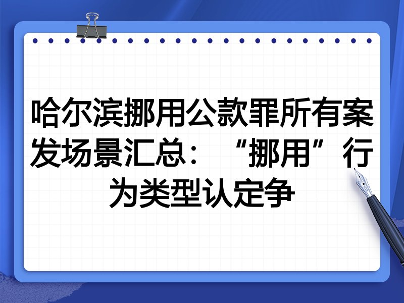 哈尔滨挪用公款罪所有案发场景汇总:“挪用”行为类型认定争