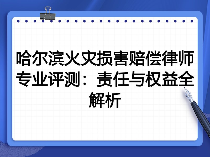 哈尔滨火灾损害赔偿律师专业评测:责任与权益全解析