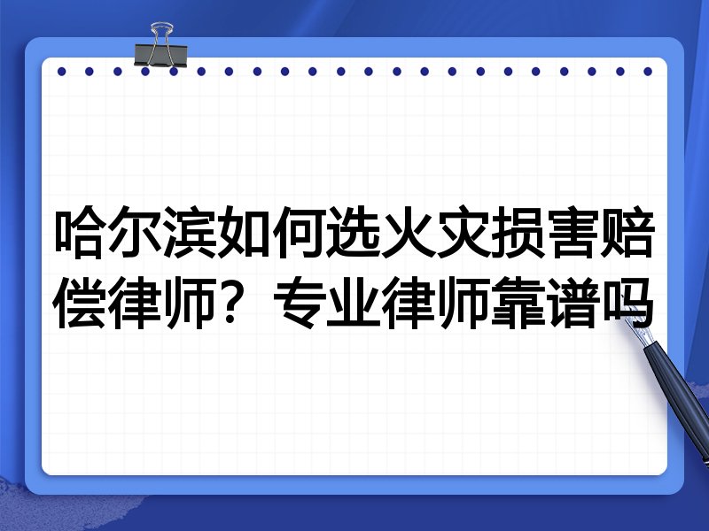 哈尔滨如何选火灾损害赔偿律师？专业律师靠谱吗