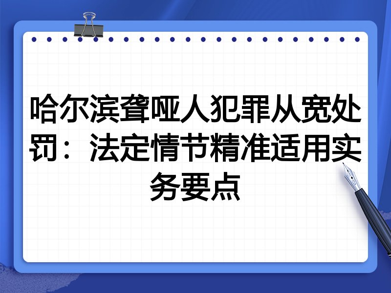 哈尔滨聋哑人犯罪从宽处罚:法定情节精准适用实务要点