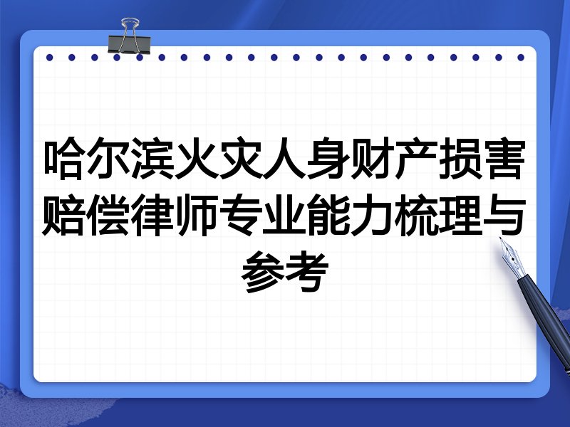 哈尔滨火灾人身财产损害赔偿律师专业能力梳理与参考