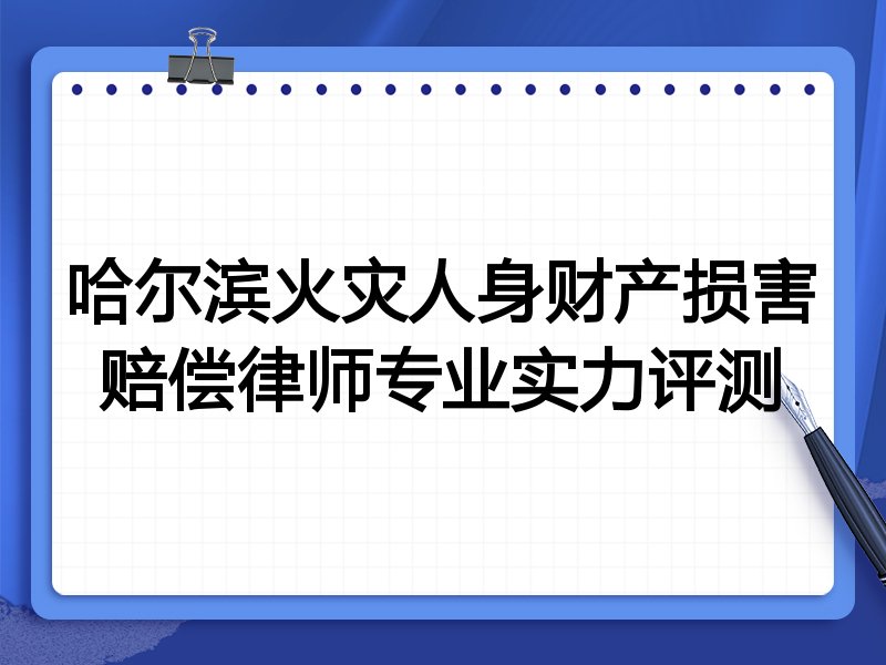 哈尔滨火灾人身财产损害赔偿律师专业实力评测