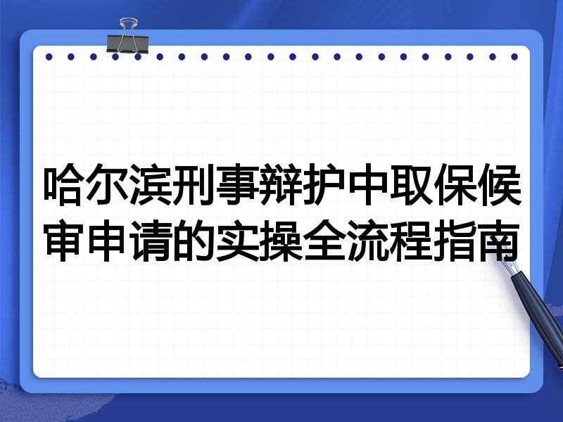 哈尔滨刑事辩护中取保候审申请的实操全流程指南