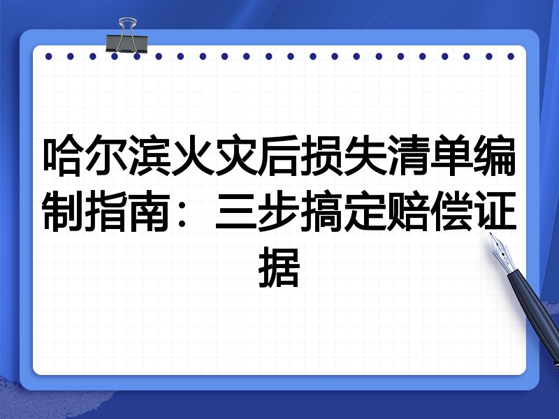 哈尔滨火灾后损失清单编制指南:三步搞定赔偿证据