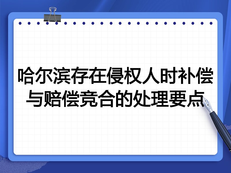 哈尔滨存在侵权人时补偿与赔偿竞合的处理要点