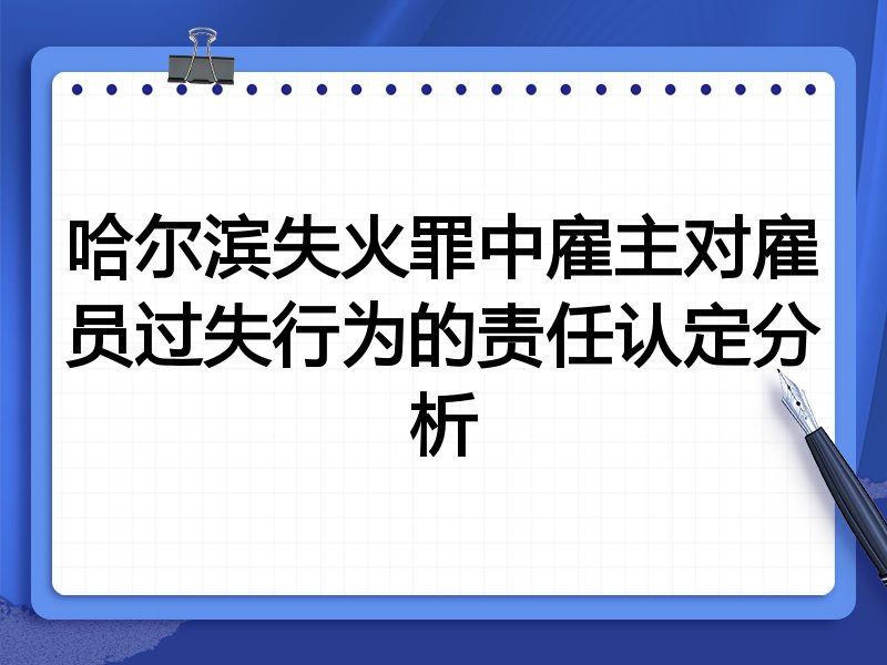 哈尔滨失火罪中雇主对雇员过失行为的责任认定分析