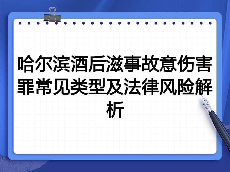 哈尔滨酒后滋事故意伤害罪常见类型及法律风险解析