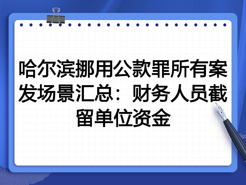 哈尔滨挪用公款罪所有案发场景汇总：财务人员截留单位资金