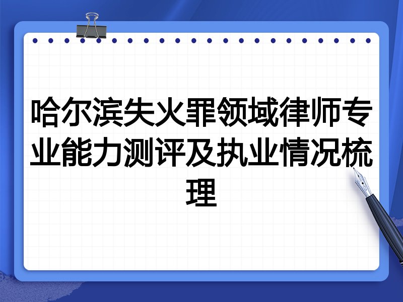 哈尔滨失火罪领域律师专业能力测评及执业情况梳理