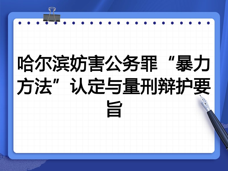 哈尔滨妨害公务罪“暴力方法”认定与量刑辩护要旨