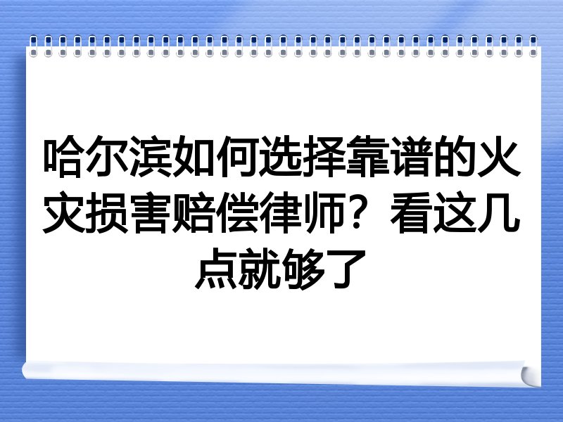 哈尔滨如何选择靠谱的火灾损害赔偿律师？看这几点就够了