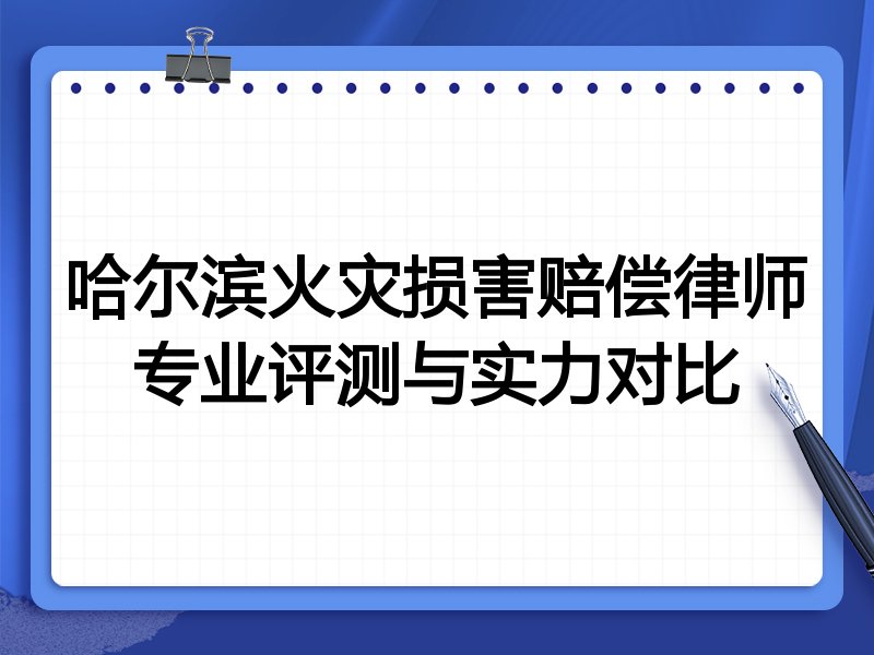 哈尔滨火灾损害赔偿律师专业评测与实力对比