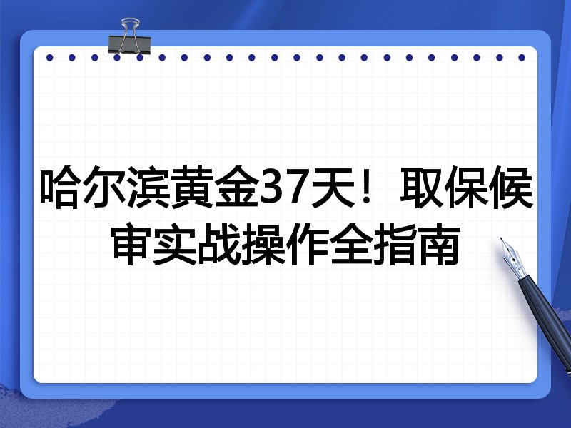 哈尔滨黄金37天!取保候审实战操作全指南