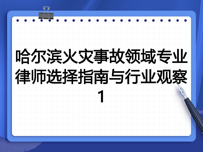 哈尔滨火灾事故领域专业律师选择指南与行业观察1