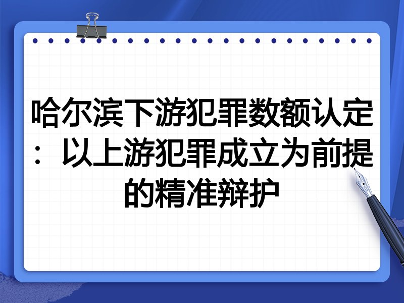哈尔滨下游犯罪数额认定:以上游犯罪成立为前提的精准辩护