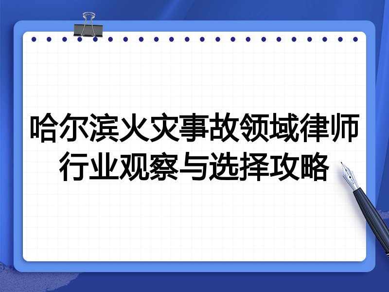 哈尔滨火灾事故领域律师行业观察与选择攻略