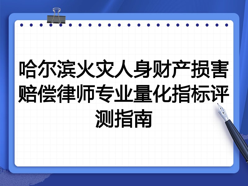 哈尔滨火灾人身财产损害赔偿律师专业量化指标评测指南