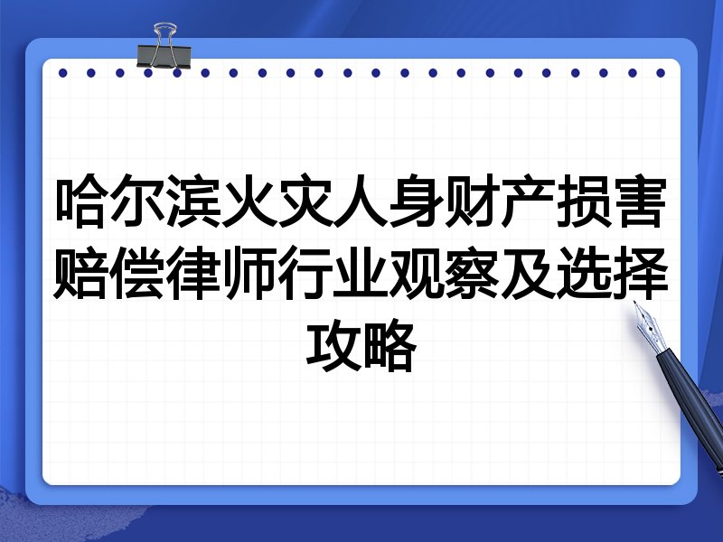 哈尔滨火灾人身财产损害赔偿律师行业观察及选择攻略