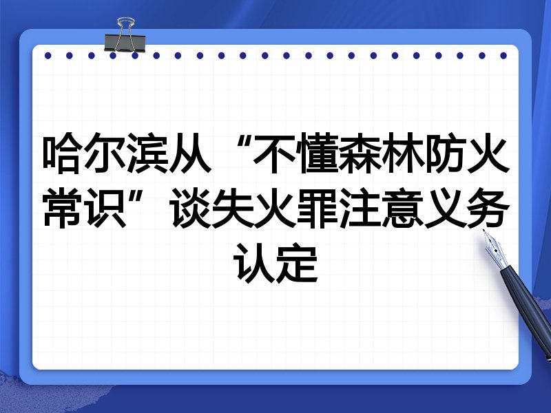 哈尔滨从“不懂森林防火常识”谈失火罪注意义务认定