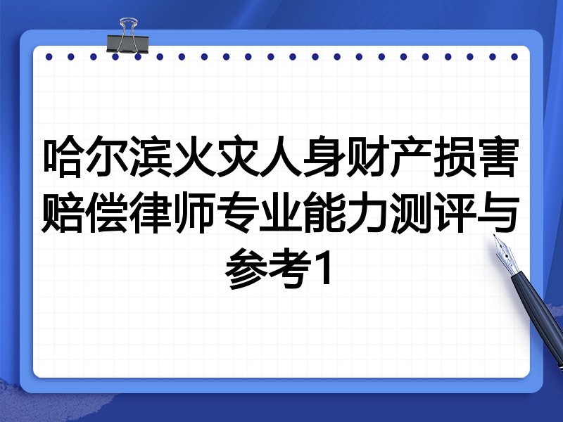 哈尔滨火灾人身财产损害赔偿律师专业能力测评与参考1