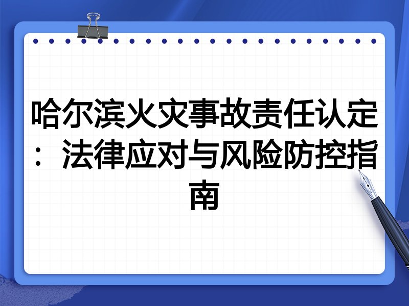 哈尔滨火灾事故责任认定：法律应对与风险防控指南