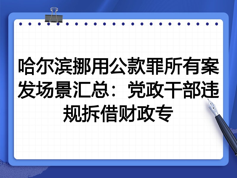 哈尔滨挪用公款罪所有案发场景汇总:党政干部违规拆借财政专