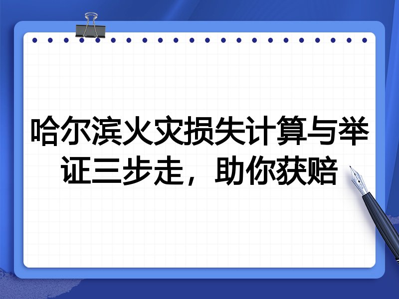 哈尔滨火灾损失计算与举证三步走,助你获赔