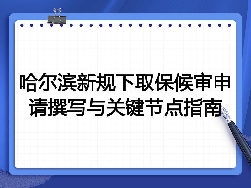 哈尔滨新规下取保候审申请撰写与关键节点指南