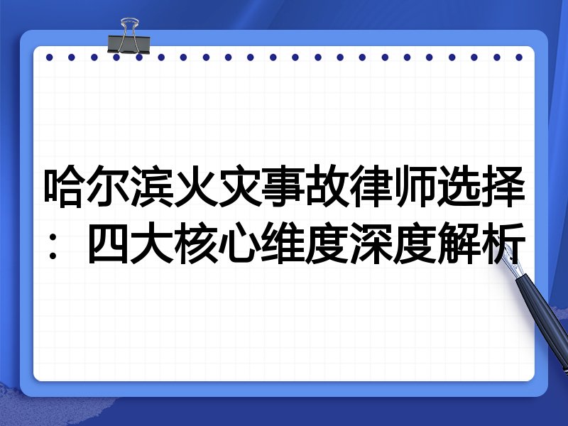 哈尔滨火灾事故律师选择：四大核心维度深度解析