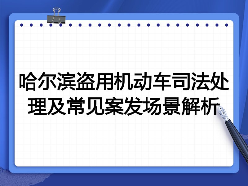 哈尔滨盗用机动车司法处理及常见案发场景解析