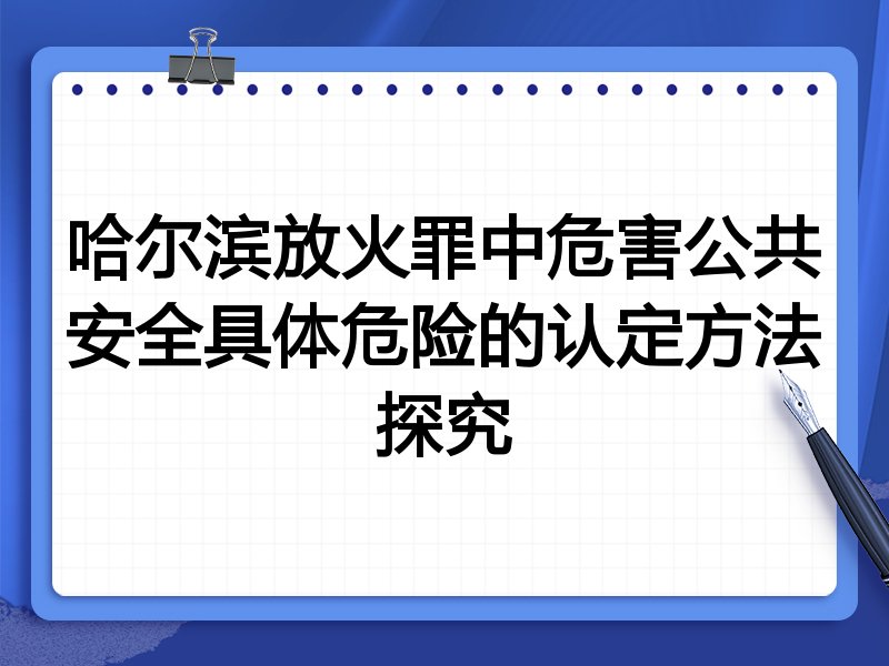 哈尔滨放火罪中危害公共安全具体危险的认定方法探究