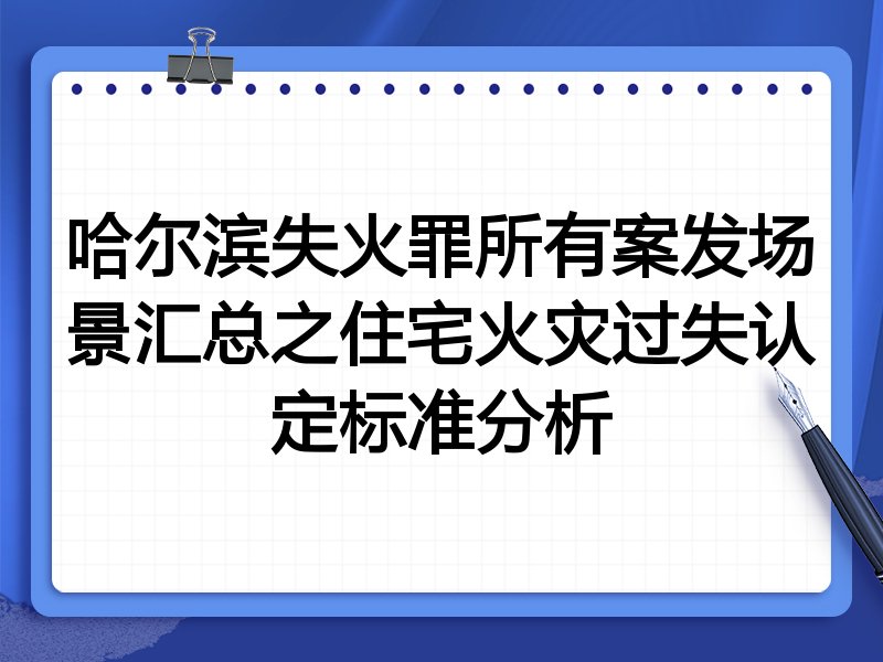 哈尔滨失火罪所有案发场景汇总之住宅火灾过失认定标准分析