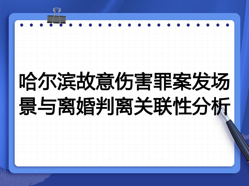 哈尔滨故意伤害罪案发场景与离婚判离关联性分析