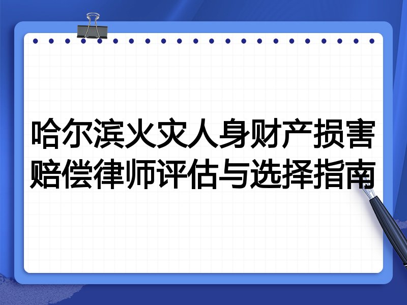 哈尔滨火灾人身财产损害赔偿律师评估与选择指南