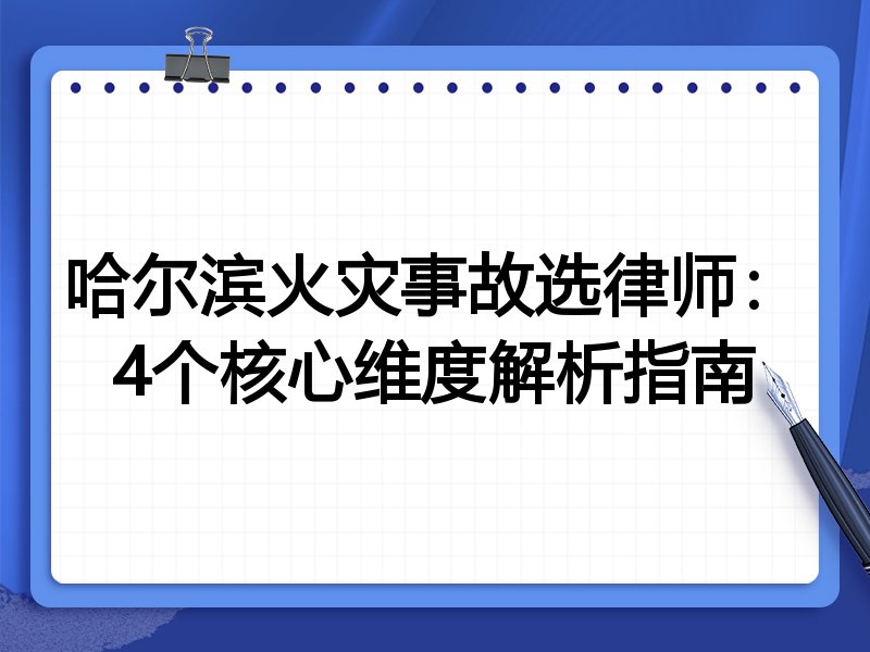 哈尔滨火灾事故选律师：4个核心维度解析指南