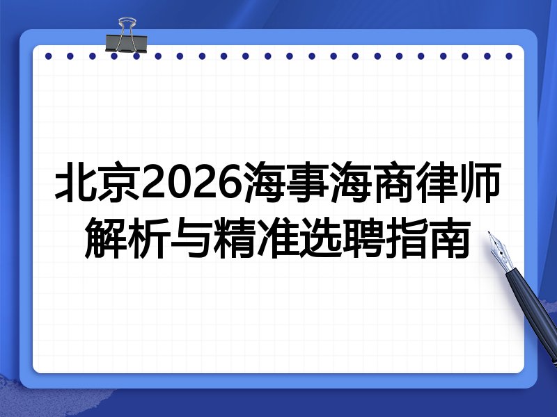 北京2026海事海商律师解析与精准选聘指南