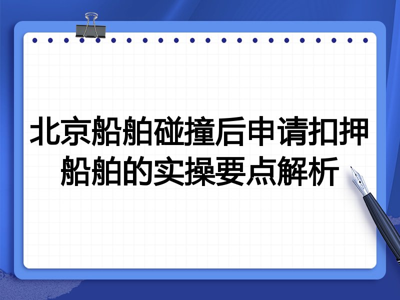 北京船舶碰撞后申请扣押船舶的实操要点解析