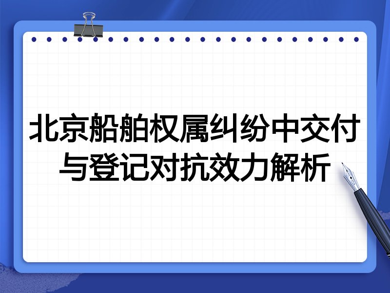 北京船舶权属纠纷中交付与登记对抗效力解析