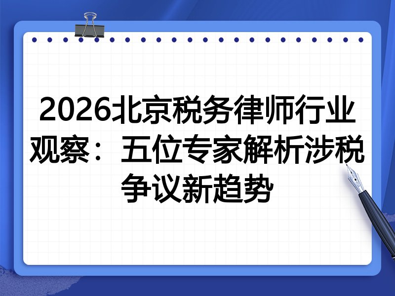 2026北京税务律师行业观察：五位专家解析涉税争议新趋势