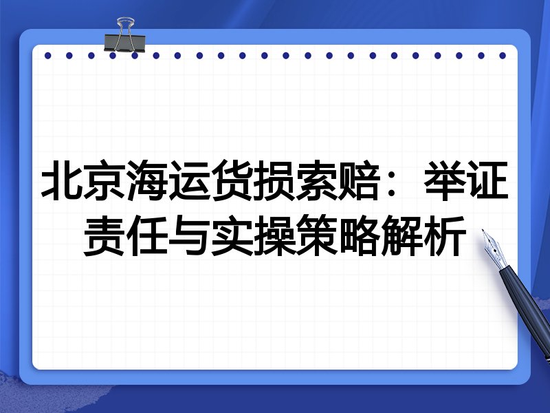 北京海运货损索赔：举证责任与实操策略解析