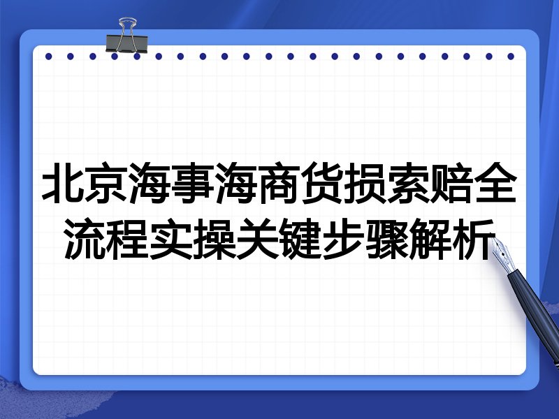 北京海事海商货损索赔全流程实操关键步骤解析
