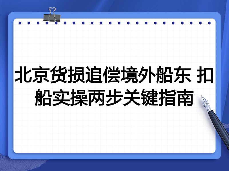 北京货损追偿境外船东 扣船实操两步关键指南
