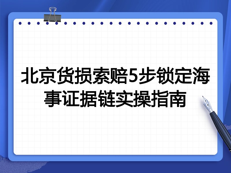 北京货损索赔5步锁定海事证据链实操指南